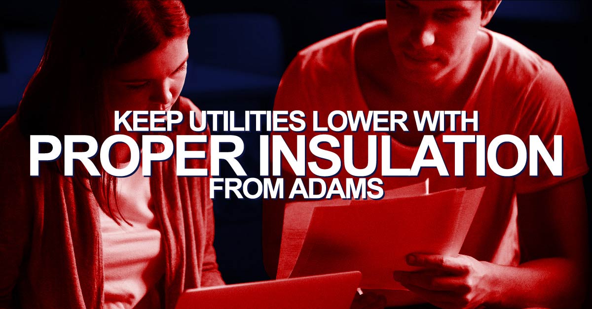Keep Utilities Lower With Proper Insulation From Adams